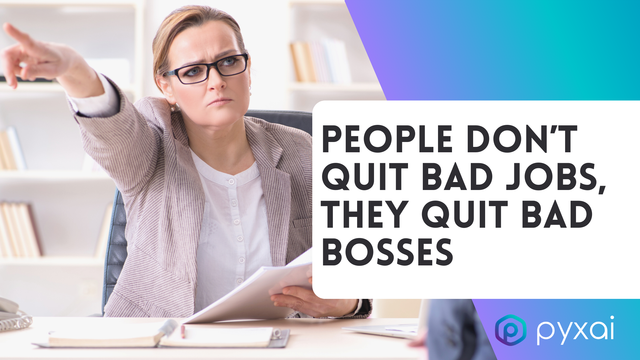 People don’t quit bad jobs, they quit bad bosses